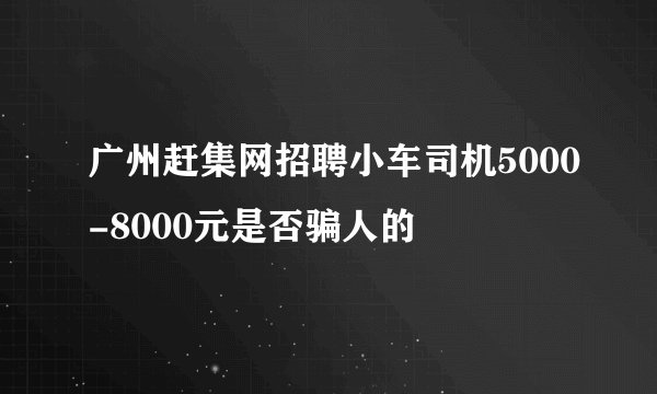 广州赶集网招聘小车司机5000-8000元是否骗人的