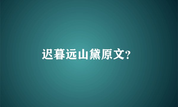 迟暮远山黛原文？