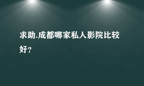 求助.成都哪家私人影院比较好？