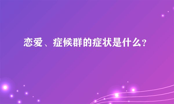恋爱、症候群的症状是什么？