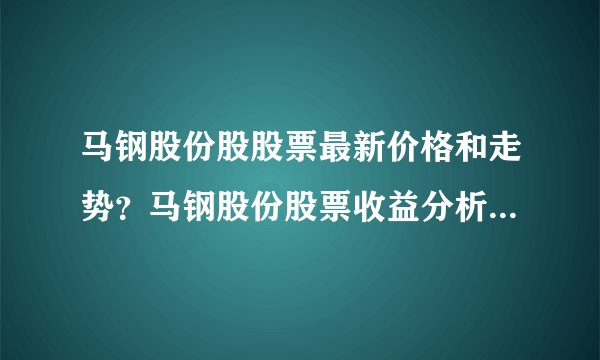 马钢股份股股票最新价格和走势？马钢股份股票收益分析？马钢股份的除权除息2021？