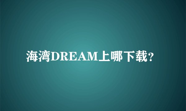 海湾DREAM上哪下载？