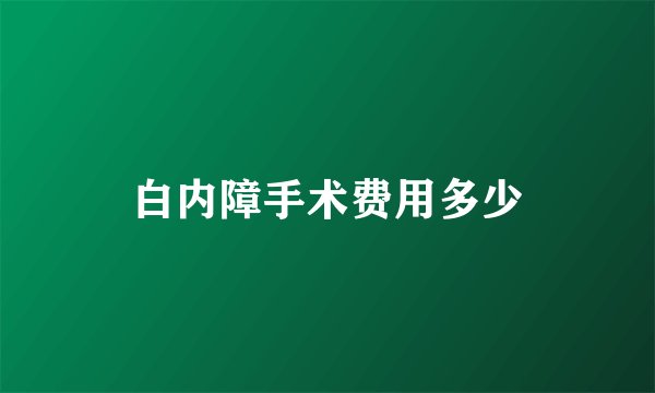 白内障手术费用多少