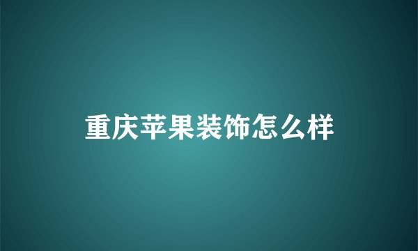 重庆苹果装饰怎么样