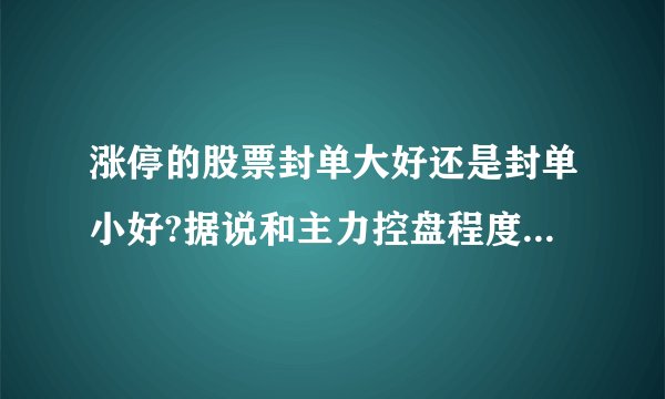 涨停的股票封单大好还是封单小好?据说和主力控盘程度有关?哪一种第二天还能大涨？