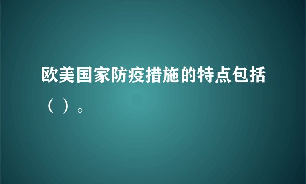 欧美国家防疫措施的特点包括（）。