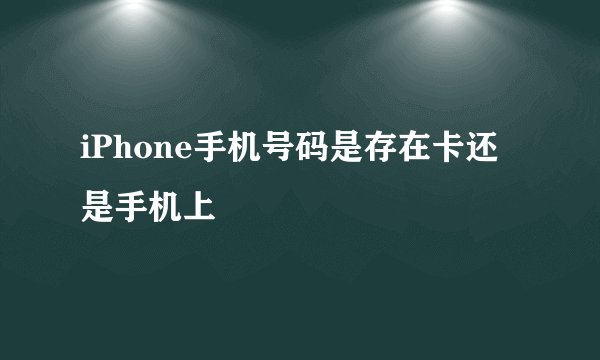 iPhone手机号码是存在卡还是手机上