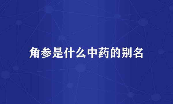 角参是什么中药的别名