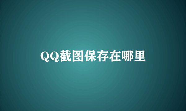 QQ截图保存在哪里