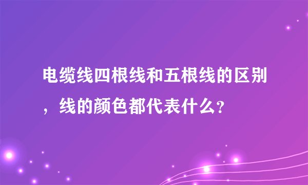 电缆线四根线和五根线的区别，线的颜色都代表什么？
