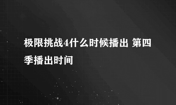 极限挑战4什么时候播出 第四季播出时间