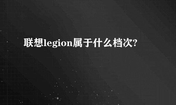 联想legion属于什么档次?