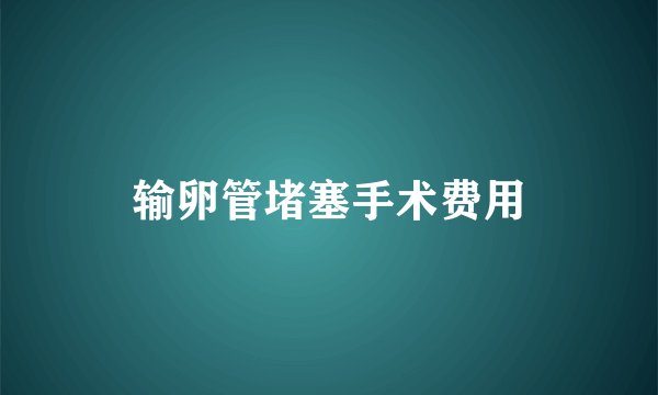 输卵管堵塞手术费用