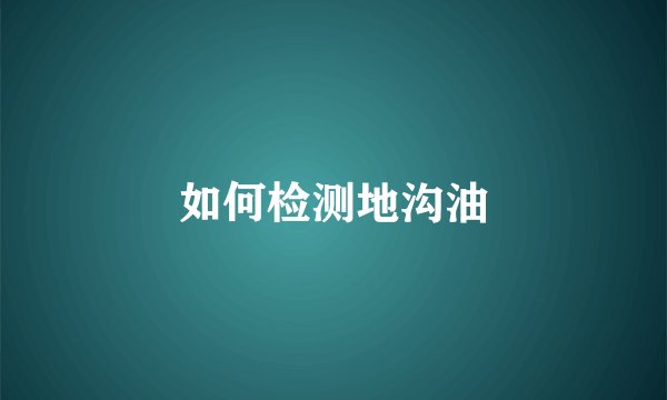 如何检测地沟油