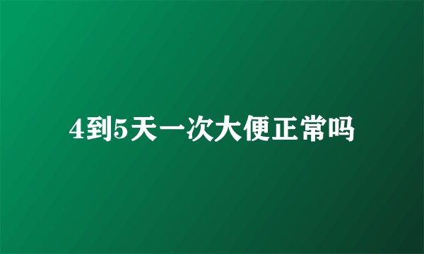 4到5天一次大便正常吗