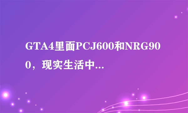 GTA4里面PCJ600和NRG900，现实生活中有这两辆车吗？