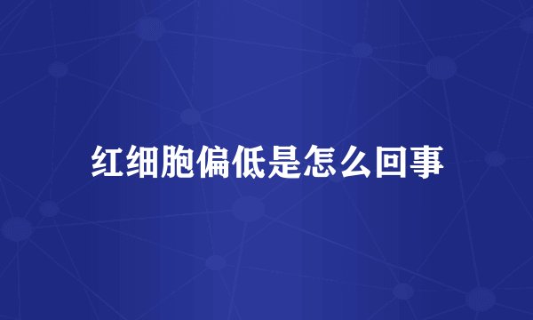 红细胞偏低是怎么回事