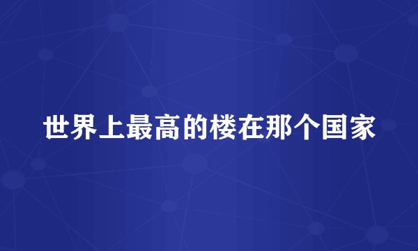 世界上最高的楼在那个国家