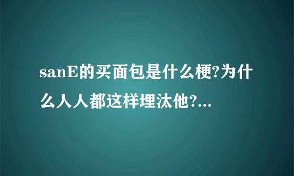 sanE的买面包是什么梗?为什么人人都这样埋汰他?谁知道来龙去脉啊~~？