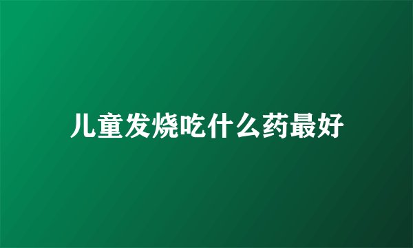 儿童发烧吃什么药最好