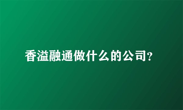 香溢融通做什么的公司？