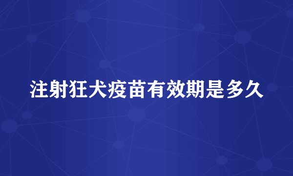 注射狂犬疫苗有效期是多久
