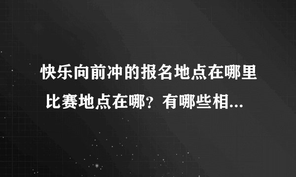 快乐向前冲的报名地点在哪里 比赛地点在哪？有哪些相关手续？
