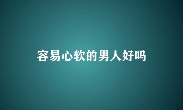 容易心软的男人好吗