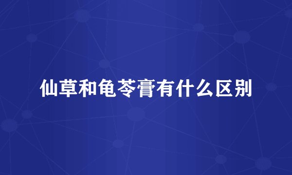 仙草和龟苓膏有什么区别