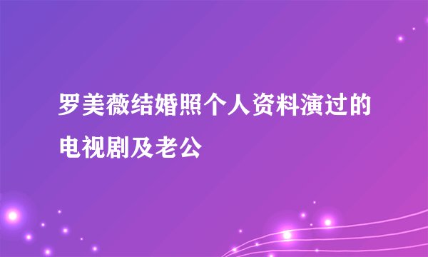 罗美薇结婚照个人资料演过的电视剧及老公