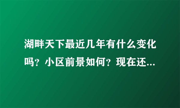 湖畔天下最近几年有什么变化吗？小区前景如何？现在还值得入手吗？