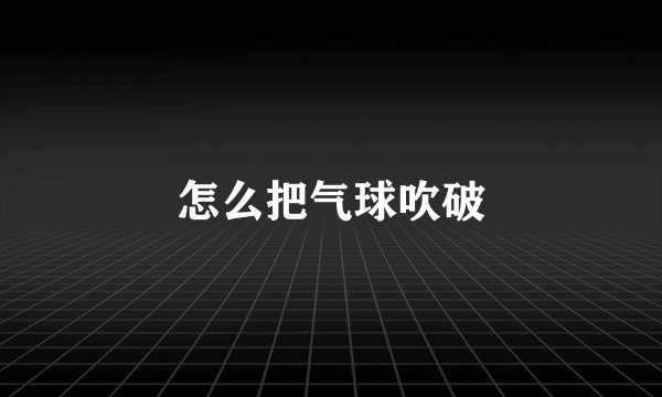 怎么把气球吹破