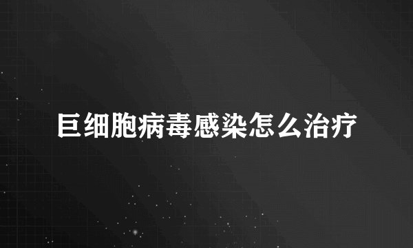 巨细胞病毒感染怎么治疗
