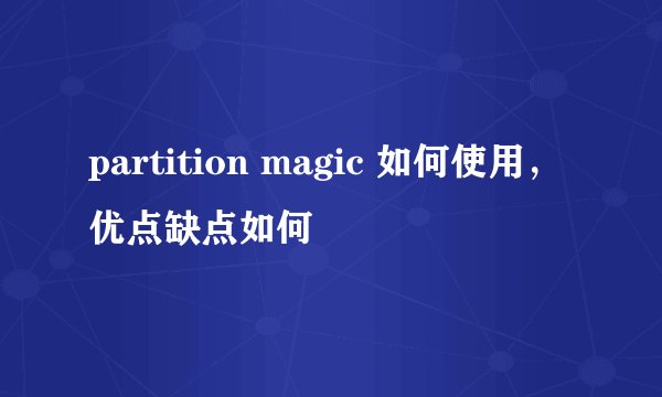 partition magic 如何使用,优点缺点如何