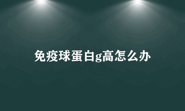 免疫球蛋白g高怎么办