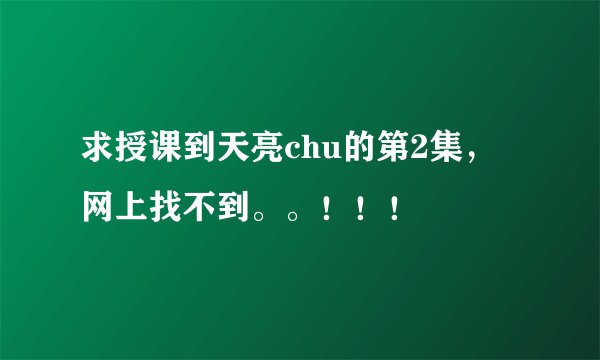 求授课到天亮chu的第2集，网上找不到。。！！！