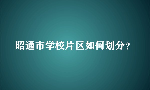 昭通市学校片区如何划分？