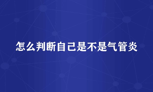 怎么判断自己是不是气管炎