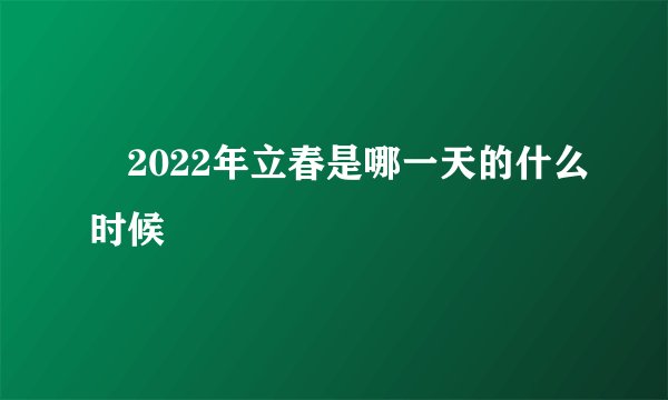 ​2022年立春是哪一天的什么时候