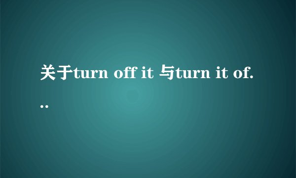关于turn off it 与turn it off哪个才是正确的