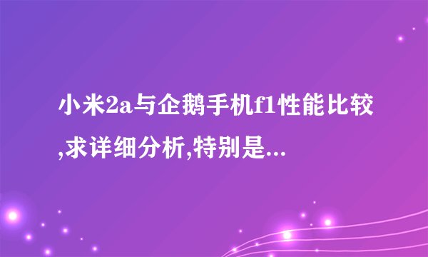 小米2a与企鹅手机f1性能比较,求详细分析,特别是GPU与CPU以及游戏,软件运行情况.