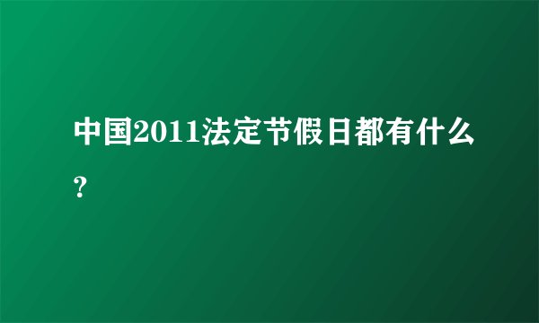 中国2011法定节假日都有什么？