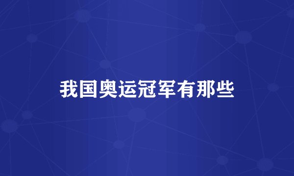 我国奥运冠军有那些