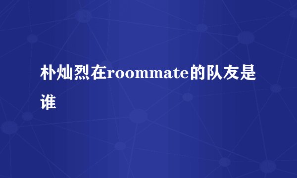 朴灿烈在roommate的队友是谁