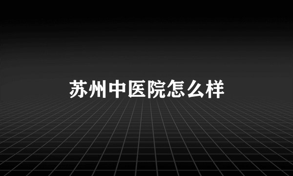 苏州中医院怎么样