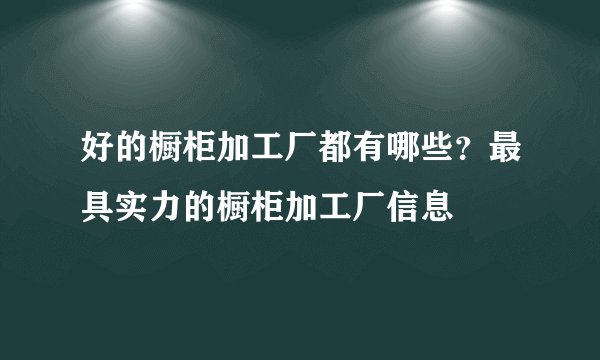 好的橱柜加工厂都有哪些？最具实力的橱柜加工厂信息
