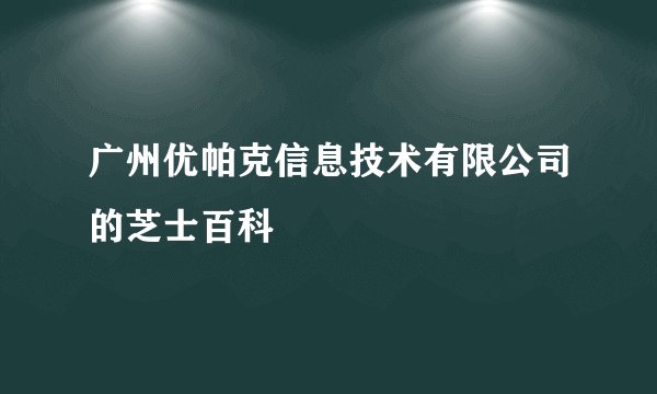 广州优帕克信息技术有限公司的芝士百科