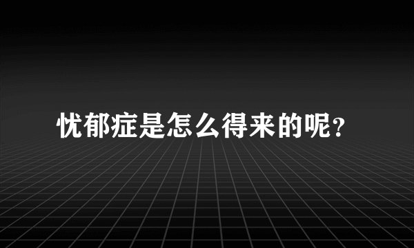 忧郁症是怎么得来的呢？