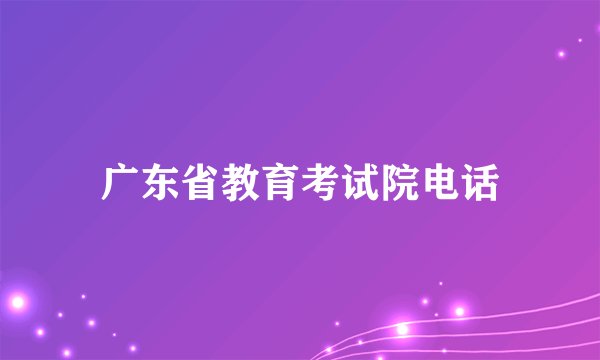 广东省教育考试院电话