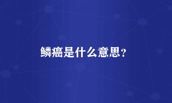 鳞癌是什么意思？